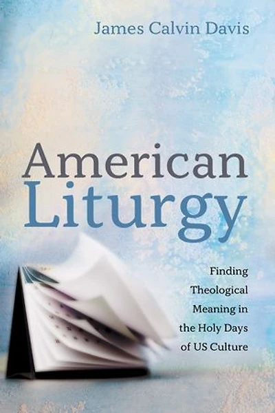 American Liturgy: Finding Theological Meaning the Holy Days of Us Culture
