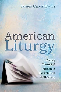 American Liturgy: Finding Theological Meaning the Holy Days of Us Culture
