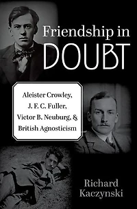 Friendship Doubt: Aleister Crowley, J. F. C. Fuller, Victor B. Neuburg, and British Agnosticism