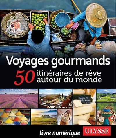 Voyages gourmands: 50 itinéraires de rêve autour du monde