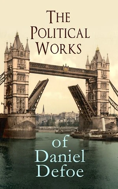 the Political Works of Daniel Defoe: Including True-Born Englishman, An Essay upon Projects, Complete English Tradesman & Biography Author