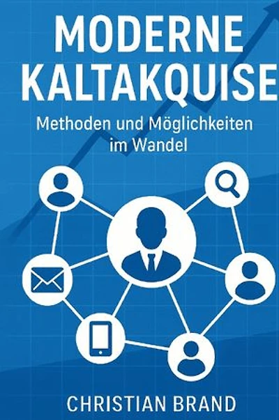 Moderne Kaltakquise- Methoden und Möglichkeiten im Wandel: Methoden und Möglichkeiten im Wandel