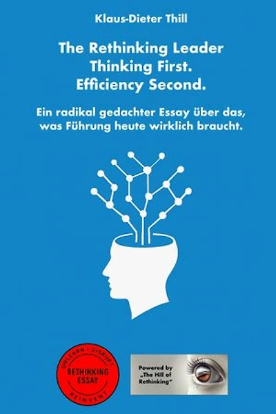 The Rethinking Leader – Thinking First. Efficiency Second.: Ein radikal gedachter Essay über das, was Führung heute wirklich braucht.