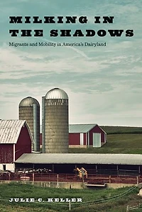 Milking The Shadows: Migrants And Mobility America's Dairyland