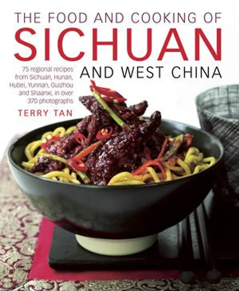 The Food and Cooking of Sichuan West China: 75 regional recipes from Sichuan, Hunan, Hubei, Yunnan, Guizhou Shaanxi, over 370 photographs