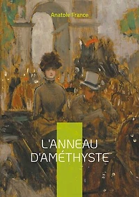 L'Anneau d'améthyste: une satire mordante de la France fin-de-siècle : intrigues politiques et religieuses sous la plume acérée d'Anatole France