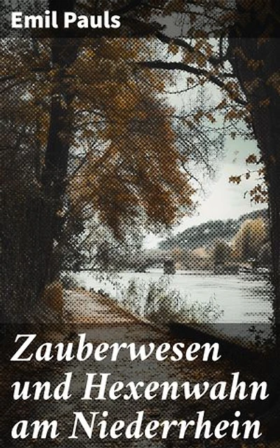 Zauberwesen und Hexenwahn am Niederrhein: Bereicherte Ausgabe. Geheimnisvolle Wesen und die dunklen Seiten der Niederrheinischen Geschichte