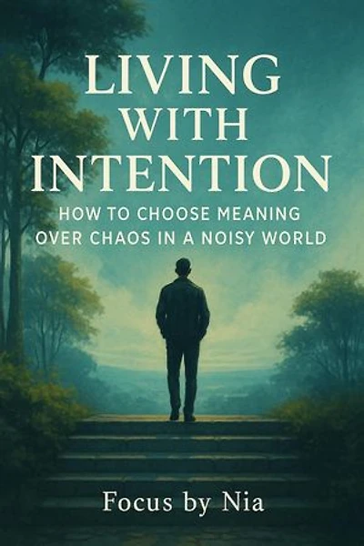 Living With Intention: How to Choose Meaning Over Chaos in a Noisy World