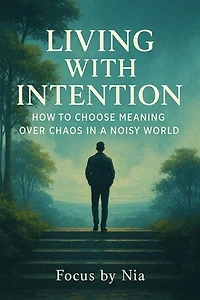 Living With Intention: How to Choose Meaning Over Chaos in a Noisy World