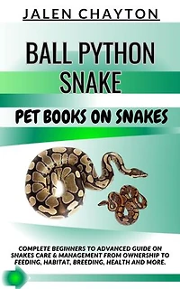 BALL PYTHON SNAKE PET BOOKS ON SNAKES: Complete Beginners To Advanced Guide On Snakes Care & Management From Ownership To Feeding, Habitat, Breeding, Health And more.