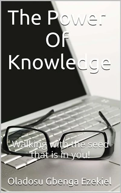 The Power Of Knowledge: Walking with the seed that is in you!