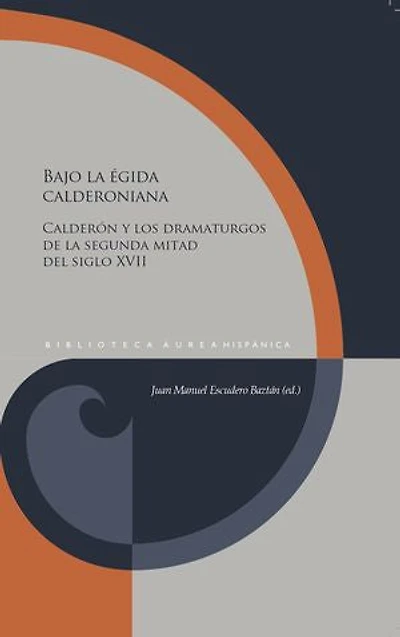 Bajo la égida calderoniana: Calderón y los dramaturgos de la segunda mitad del siglo XVII