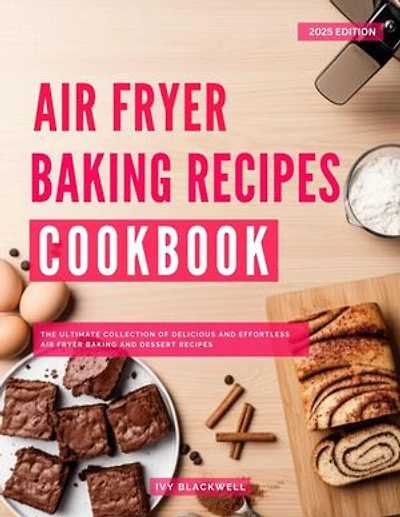 Air Fryer Baking Recipes Cookbook: The Ultimate Collection of Delicious and Effortless Air Fryer Baking and Dessert Recipes: The Top Air Fryer Cooking Recipes, #3