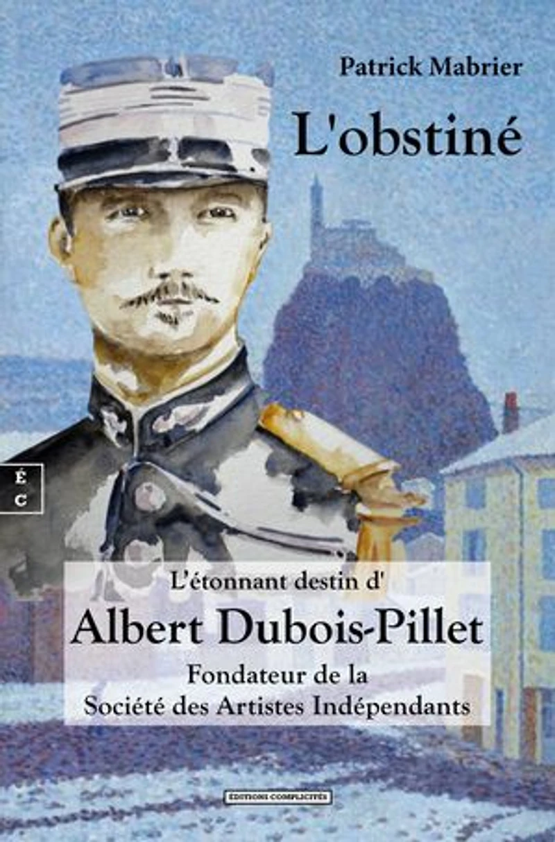 L'obstiné - L’étonnant destin d'Albert Dubois-Pillet: Fondateur de la Société des Artistes Indépendants