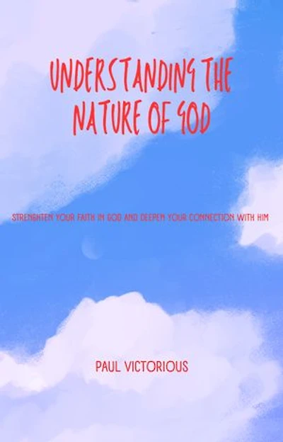UNDERSTANDING THE NATURE OF GOD: Strengthen your faith with GOD and deepen your connection with HIM