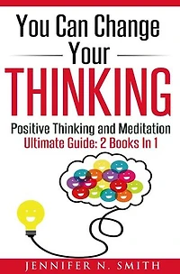 You Can Change Your Thinking: Changing Your Life Through Positive Thinking, Meditation For Beginners