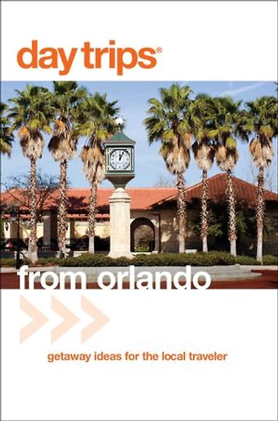 Day Trips® from Orlando: Getaway Ideas for the Local Traveler