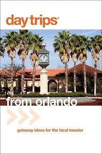 Day Trips® from Orlando: Getaway Ideas for the Local Traveler