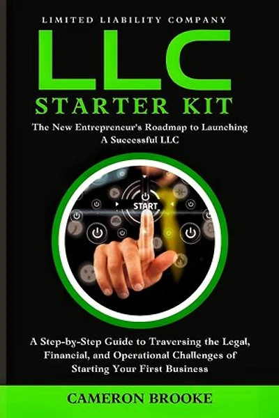 Limited Liability Company (LLC) Starter Kit: Comprehensive Information on How to Strategize, Establish, and Oversee Your Inaugural Business Without Prior Expertise. Simplified for Beginners