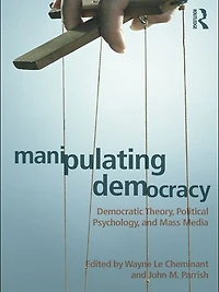 Manipulating Democracy: Democratic Theory, Political Psychology, And Mass Media