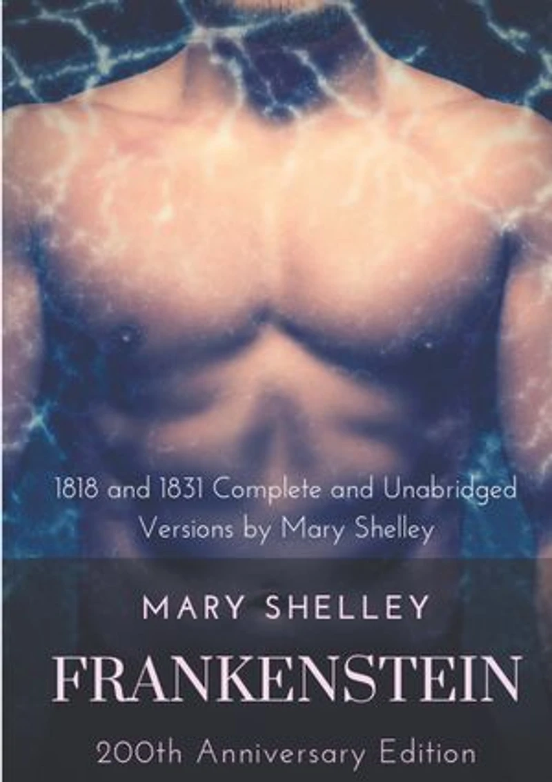 Frankenstein or The Modern Prometheus : The 200th Anniversary Edition: Including the 1818 and 1831 complete and unabridged versions by Mary Shelley