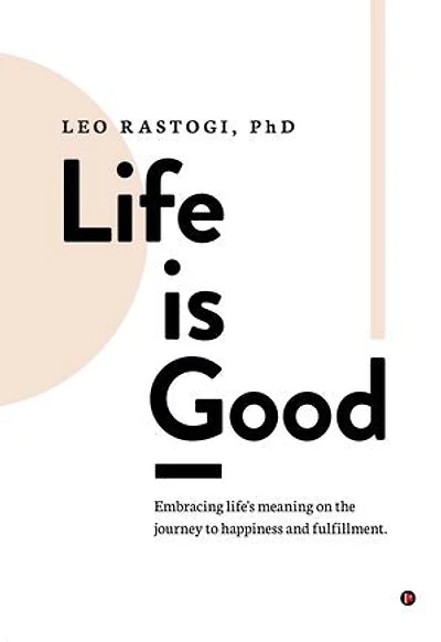 Life is Good: Embracing life's meaning on the journey to happiness and fulfillment