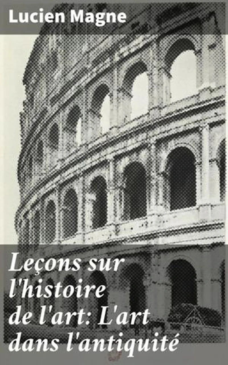 Leçons sur l'histoire de l'art: L'art dans l'antiquité: Exploration des formes artistiques de l'antiquité par un expert en histoire de l'art