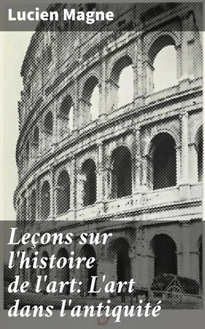 Leçons sur l'histoire de l'art: L'art dans l'antiquité: Exploration des formes artistiques de l'antiquité par un expert en histoire de l'art