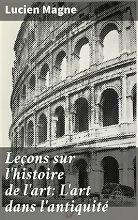 Leçons sur l'histoire de l'art: L'art dans l'antiquité: Exploration des formes artistiques de l'antiquité par un expert en histoire de l'art