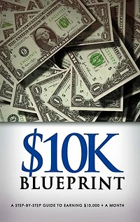 $10K Blueprint: How To Make $10,000+ Per Month in 90 Days or Even Less!