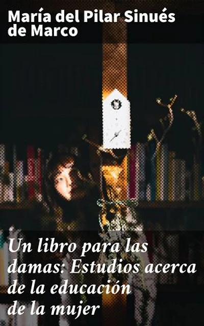 Un libro para las damas: Estudios acerca de la educación de la mujer: Edición enriquecida. Educación femenina en el siglo XIX: Un análisis profundo y perspicaz