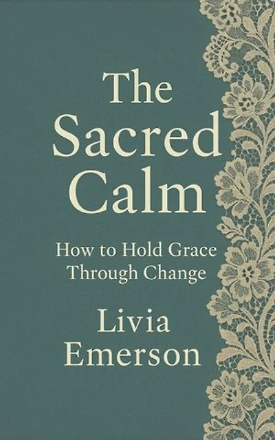 The Sacred Calm: How to Hold Grace Through Change