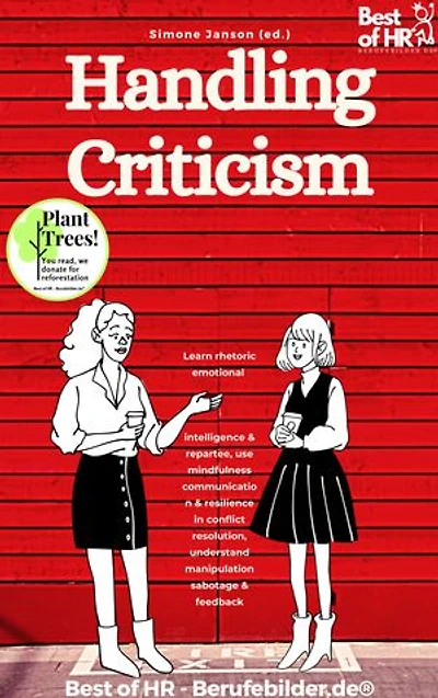 Handling Criticism: incl. Bonus – Learn rhetoric emotional intelligence & repartee, use mindfulness communication & resilience in conflict resolution, understand manipulation sabotage & feedback