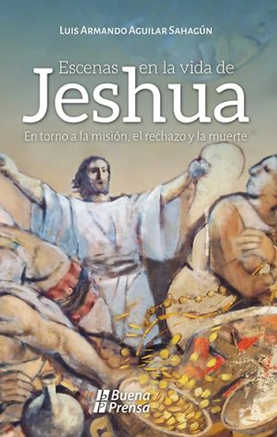 Escenas en la vida de Jeshua: En torno a la misión, el rechazo y la muerte