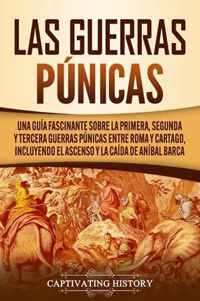 Las Guerras Púnicas: Una Guía Fascinante sobre la Primera, Segunda y Tercera Guerras Púnicas entre Roma y Cartago, incluyendo el Ascenso y la Caída de Aníbal Barca