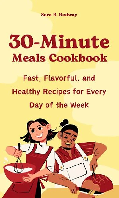 30-Minute Meals Cookbook: Fast, Flavorful, and Healthy Recipes for Every Day of the Week