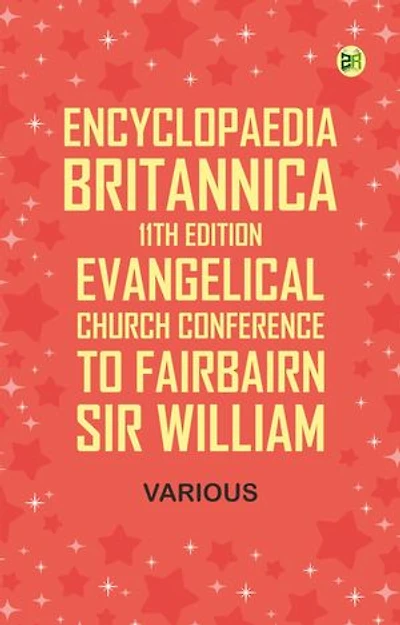 Encyclopaedia Britannica, 11th Edition, Evangelical Church Conference to Fairbairn, Sir William