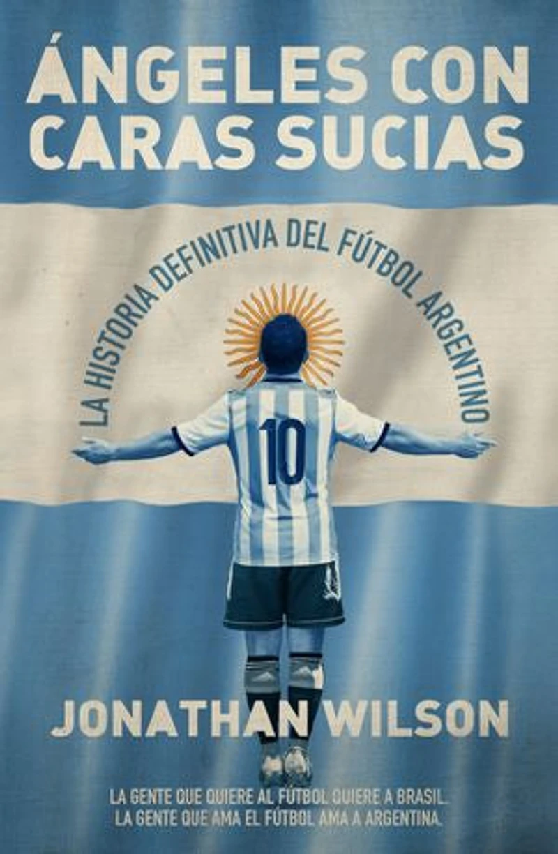 Ángeles con caras sucias: La historia definitiva del fútbol argentino