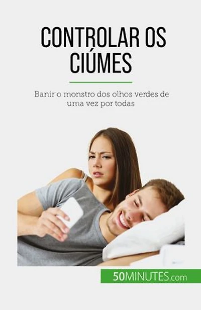 Controlar os ciúmes: Banir o monstro dos olhos verdes de uma vez por todas