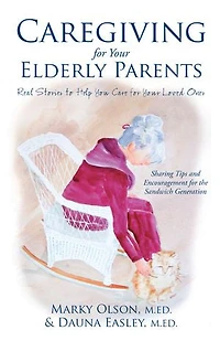 Caregiving for Your Elderly Parents: Real Stories to Help You Care for Your Loved Ones
