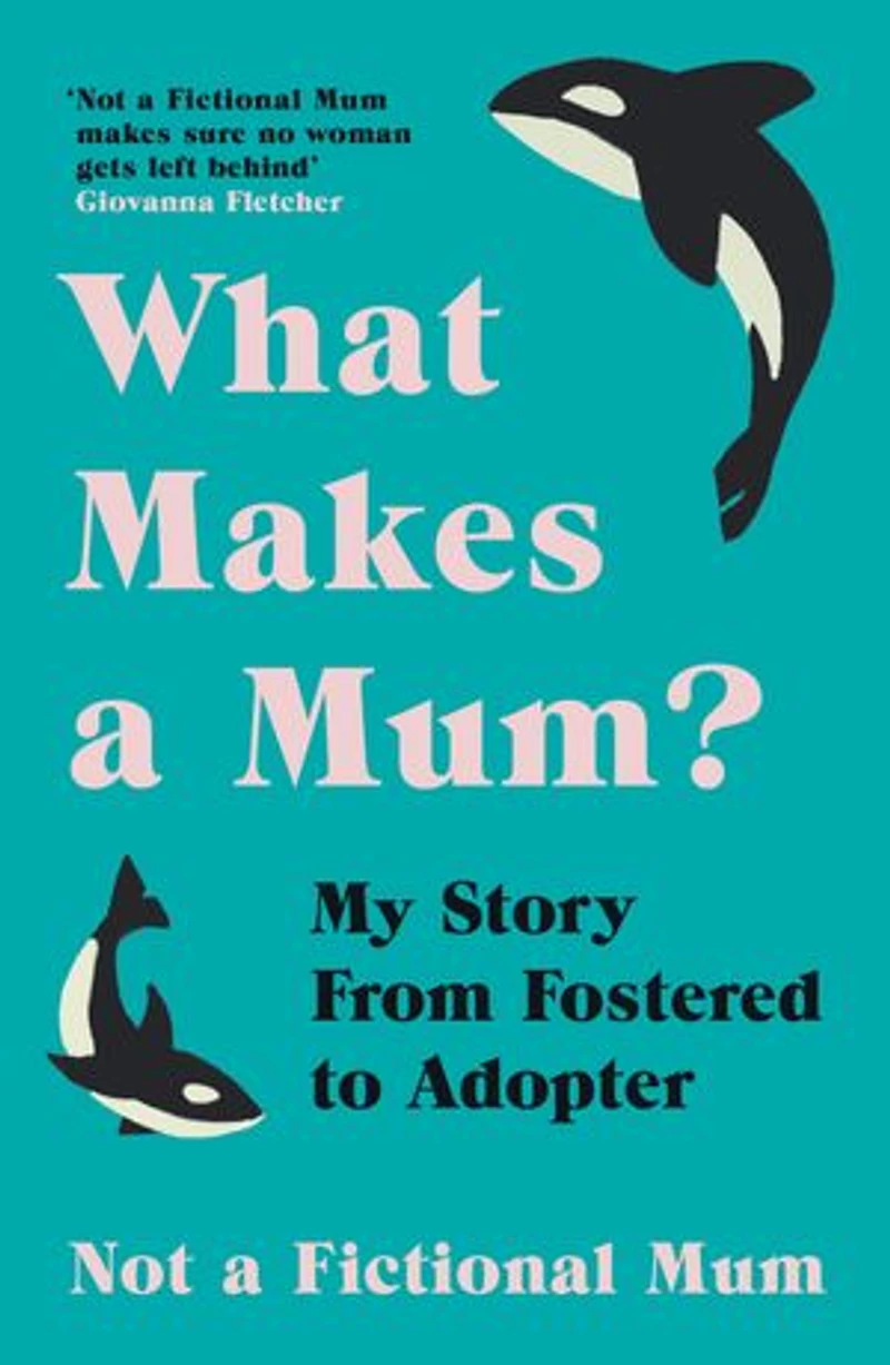 What Makes a Mum?: My Story From Fostered to Adopter
