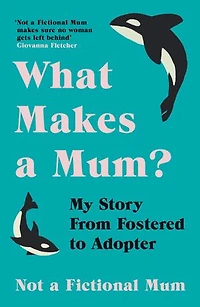 What Makes a Mum?: My Story From Fostered to Adopter