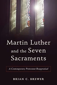 MARTIN LUTHER AND THE SEVEN SACRAMENTS: A Contemporary Protestant Reappraisal