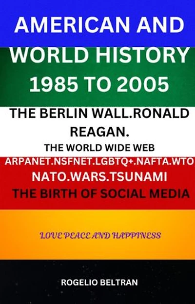 American and World History 1985 to 2005: The Berlin Wall.Ronald Reagan. The World Wide Web Arpanet Nsfnet Nafta Wto Nato Wars Tsunami The Birth of Social Media