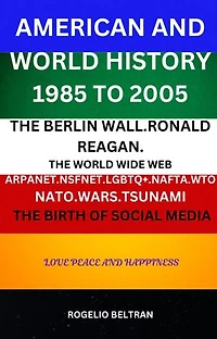 American and World History 1985 to 2005: The Berlin Wall.Ronald Reagan. The World Wide Web Arpanet Nsfnet Nafta Wto Nato Wars Tsunami The Birth of Social Media
