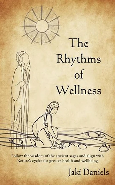 The Rhythms of Wellness: Follow the wisdom of the ancient sages and align with Nature's cycles for greater health and wellbeing.