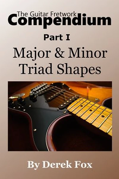 The Guitar Fretwork Compendium Part I: Major & Minor Triad Shapes