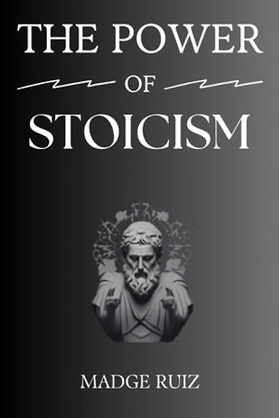 THE POWER OF STOICISM: Unleashing Resilience and Inner Strength for a Fulfilling Life (2023 Guide for Beginners)