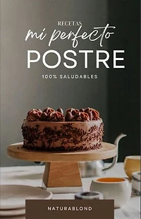 Mi Perfecto Postre: Recetas 100 % saludables