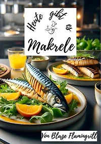 Heute gibt es - Makrele: 30 tolle Makrelen Rezepte zum nachkochen und genießen